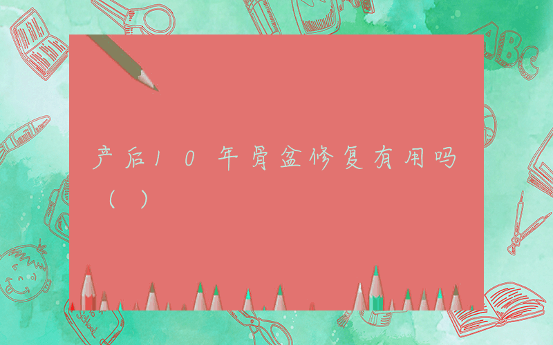 产后10年骨盆修复有用吗 ()